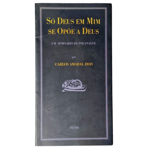 Só Deus em Mim se Opõe a Deus – Um Seminário de Psicanálise – Carlos Amaral Dias (1993)